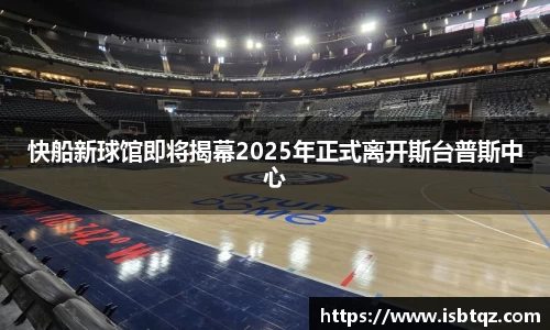 快船新球馆即将揭幕2025年正式离开斯台普斯中心