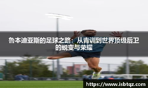 鲁本迪亚斯的足球之路：从青训到世界顶级后卫的蜕变与荣耀